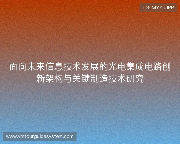面向未来信息技术发展的光电集成电路创新架构与关键制造技术研究